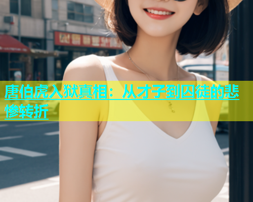唐伯虎入狱真相：从才子到囚徒的悲惨转折