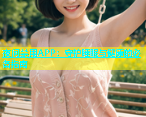 夜间禁用APP：守护睡眠与健康的必备指南