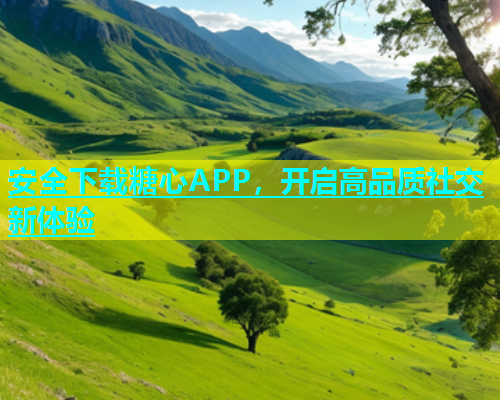 安全下载糖心APP，开启高品质社交新体验  第1张