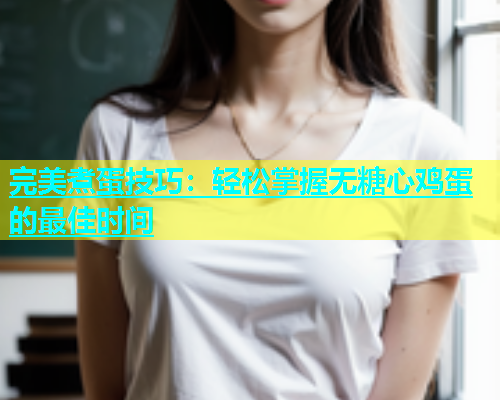 完美煮蛋技巧：轻松掌握无糖心鸡蛋的最佳时间