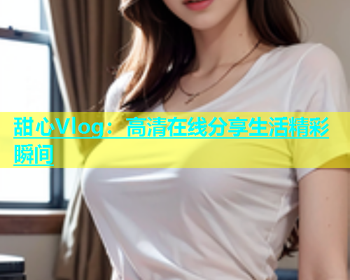 甜心Vlog：高清在线分享生活精彩瞬间  第1张