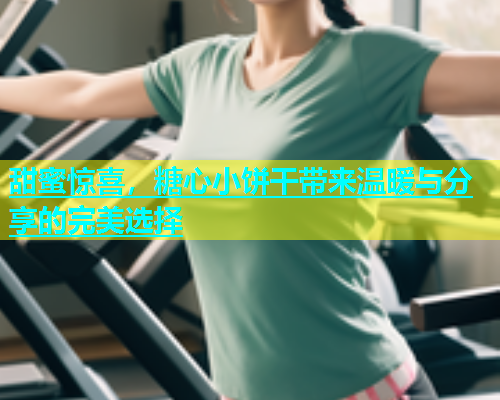 甜蜜惊喜，糖心小饼干带来温暖与分享的完美选择