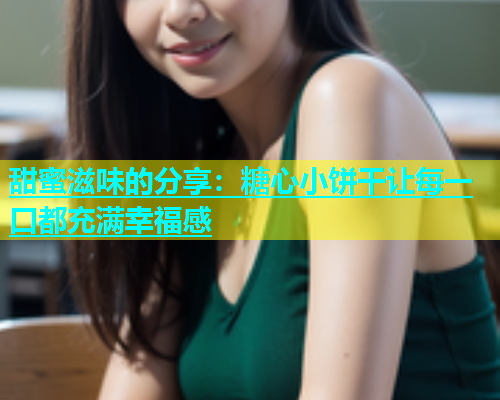 甜蜜滋味的分享：糖心小饼干让每一口都充满幸福感