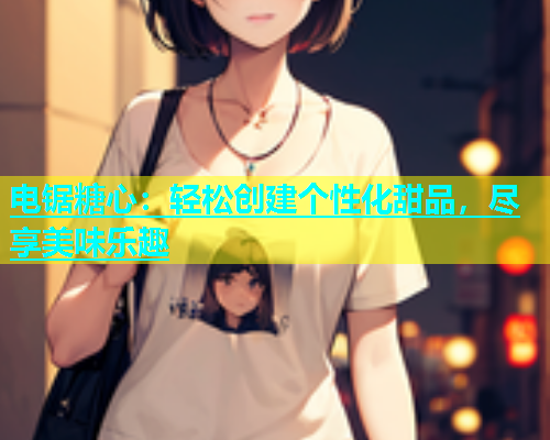 电锯糖心：轻松创建个性化甜品，尽享美味乐趣