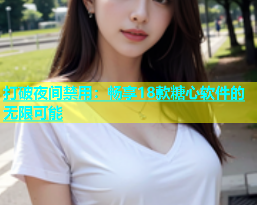 打破夜间禁用：畅享18款糖心软件的无限可能