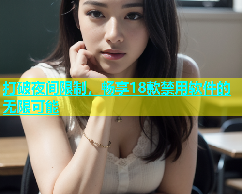 打破夜间限制，畅享18款禁用软件的无限可能