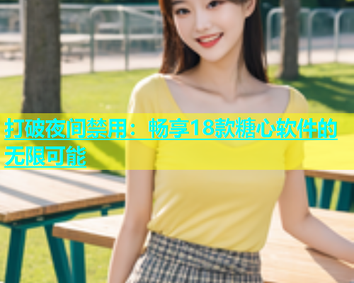 打破夜间禁用：畅享18款糖心软件的无限可能  第2张