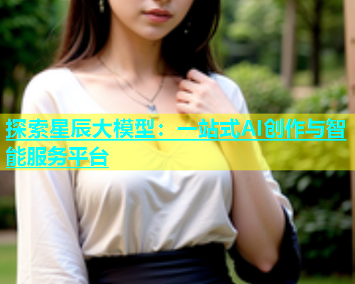 探索星辰大模型：一站式AI创作与智能服务平台