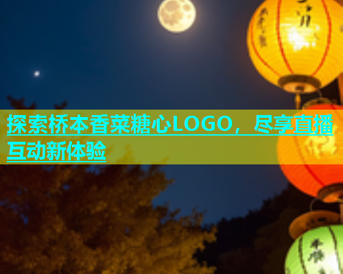 探索桥本香菜糖心LOGO，尽享直播互动新体验