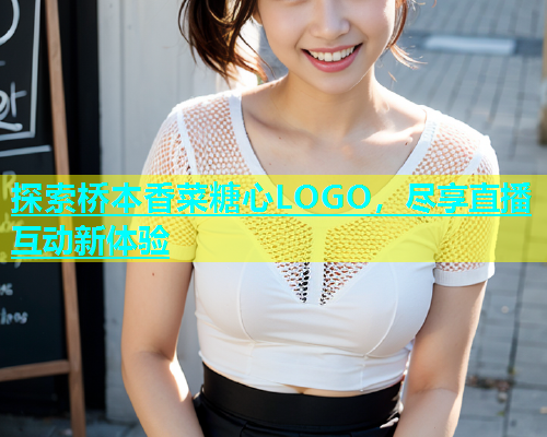 探索桥本香菜糖心LOGO，尽享直播互动新体验  第2张