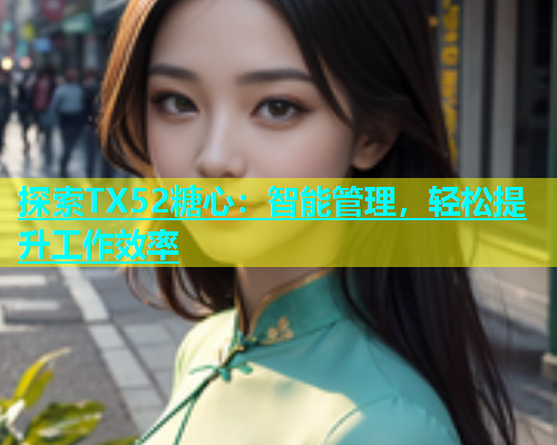 探索TX52糖心：智能管理，轻松提升工作效率