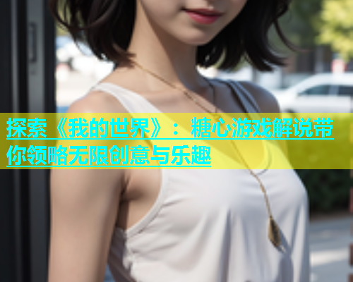 探索《我的世界》：糖心游戏解说带你领略无限创意与乐趣  第2张