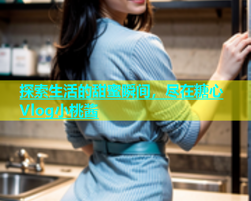 探索生活的甜蜜瞬间，尽在糖心Vlog小桃酱  第2张