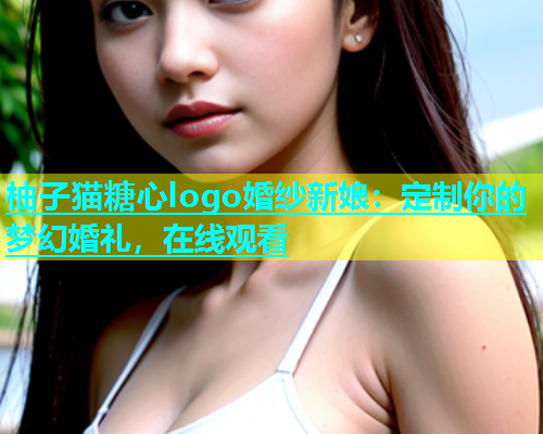 柚子猫糖心logo婚纱新娘：定制你的梦幻婚礼，在线观看  第2张