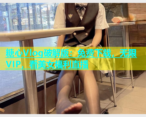 糖心Vlog破解版：免费下载，无限VIP，看美女福利直播  第1张