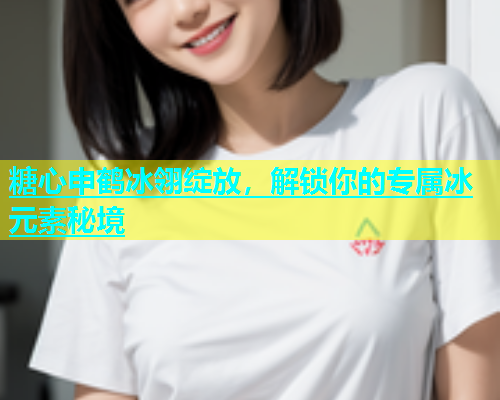 糖心申鹤冰翎绽放，解锁你的专属冰元素秘境