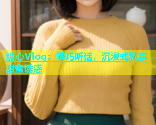 糖心Vlog：乖巧听话，沉浸式私享甜蜜诱惑