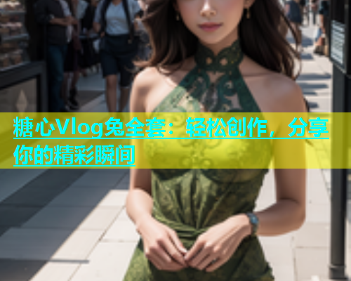 糖心Vlog兔全套：轻松创作，分享你的精彩瞬间
