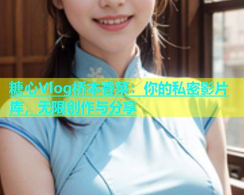 糖心Vlog桥本香菜：你的私密影片库，无限创作与分享  第2张