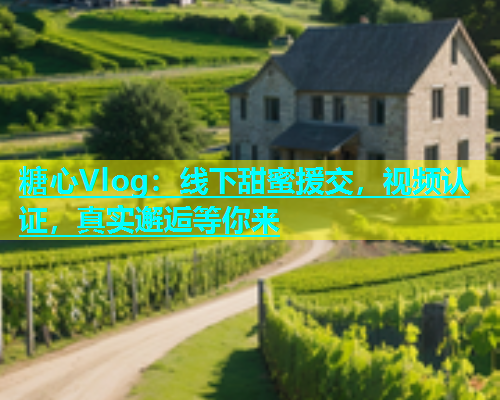 糖心Vlog：线下甜蜜援交，视频认证，真实邂逅等你来  第1张