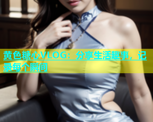 黄色糖心VLOG：分享生活趣事，记录每个瞬间  第1张