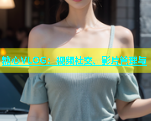 糖心VLOG：视频社交、影片管理与