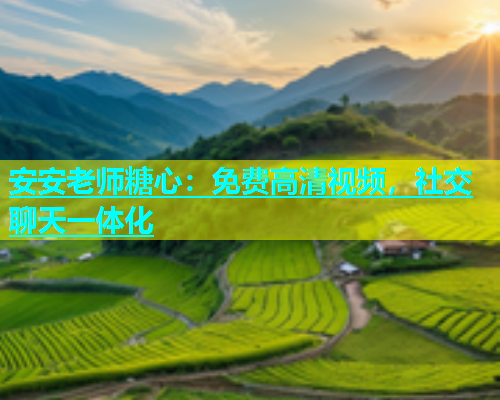 安安老师糖心：免费高清视频，社交聊天一体化  第2张