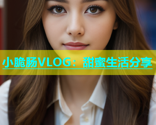 小脆肠VLOG：甜蜜生活分享