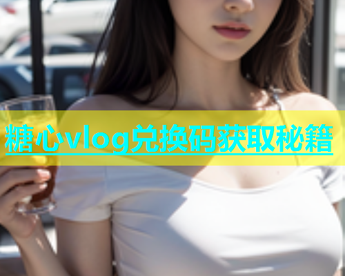 糖心vlog兑换码获取秘籍