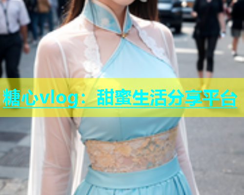 糖心vlog：甜蜜生活分享平台