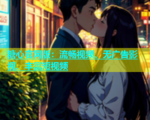 糖心官网版：流畅视频、无广告影视、丰富短视频