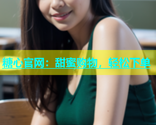 糖心官网：甜蜜购物，轻松下单