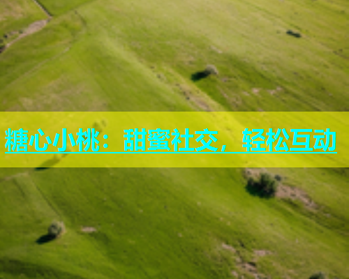 糖心小桃：甜蜜社交，轻松互动  第2张