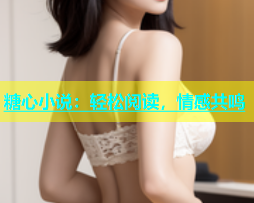 糖心小说：轻松阅读，情感共鸣
