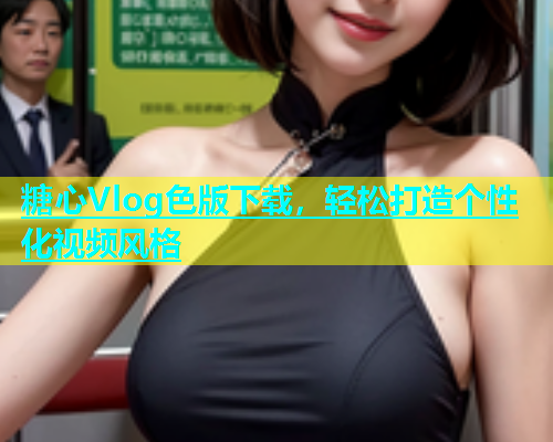 糖心Vlog色版下载，轻松打造个性化视频风格