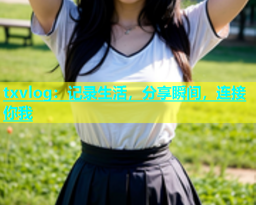 txvlog：记录生活，分享瞬间，连接你我