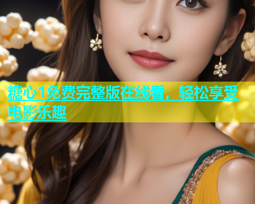 糖心1免费完整版在线看，轻松享受电影乐趣