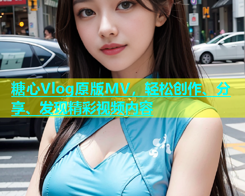 糖心Vlog原版MV，轻松创作、分享、发现精彩视频内容