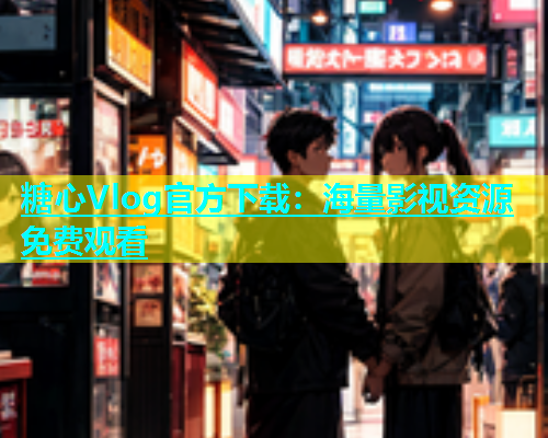 糖心Vlog官方下载：海量影视资源免费观看
