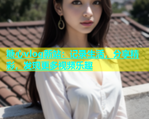 糖心vlog新站：记录生活，分享精彩，发现更多视频乐趣  第2张