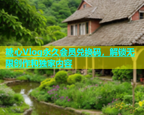 糖心Vlog永久会员兑换码，解锁无限创作和独家内容  第2张