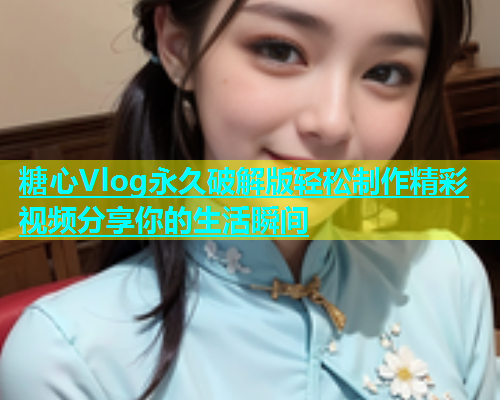 糖心Vlog永久破解版轻松制作精彩视频分享你的生活瞬间