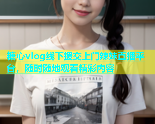 糖心vlog线下援交上门辣妹直播平台，随时随地观看精彩内容  第2张