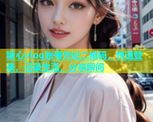 糖心vlog账号凭证二维码，快速登录，记录生活，分享瞬间