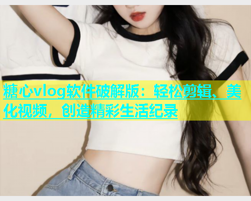 糖心vlog软件破解版：轻松剪辑、美化视频，创造精彩生活纪录  第1张