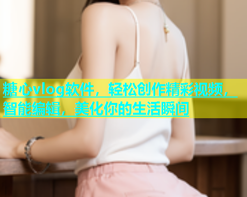 糖心vlog软件，轻松创作精彩视频，智能编辑，美化你的生活瞬间  第1张