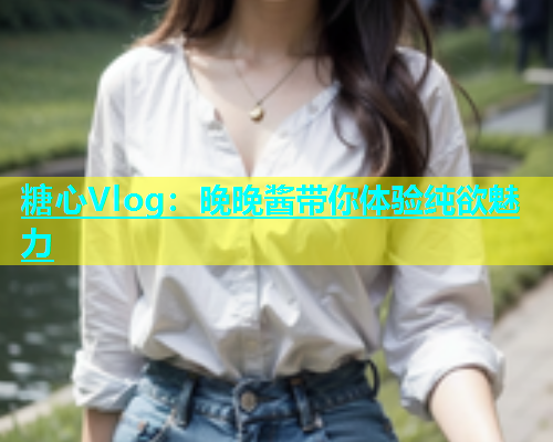 糖心Vlog：晚晚酱带你体验纯欲魅力  第1张
