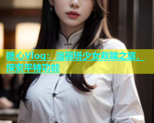 糖心Vlog：洛丽塔少女救赎之旅，探索平特功能  第1张