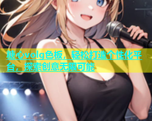 糖心volg色板，轻松打造个性化平台，探索创意无限可能