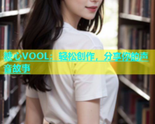 糖心VOOL：轻松创作，分享你的声音故事  第1张